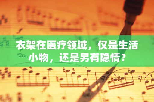 衣架在医疗领域，仅是生活小物，还是另有隐情？
