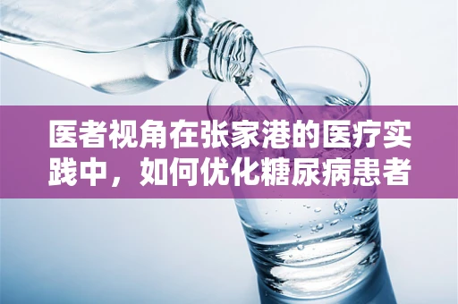 医者视角在张家港的医疗实践中，如何优化糖尿病患者的个性化管理？