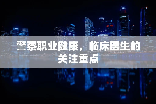 警察职业健康，临床医生的关注重点