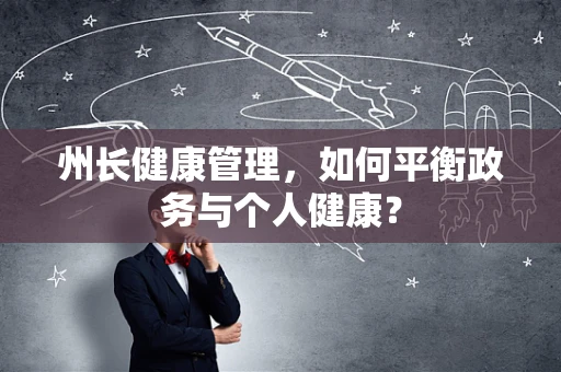 州长健康管理，如何平衡政务与个人健康？