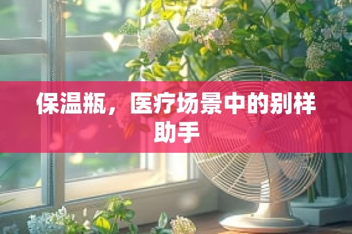保温瓶，医疗场景中的别样助手