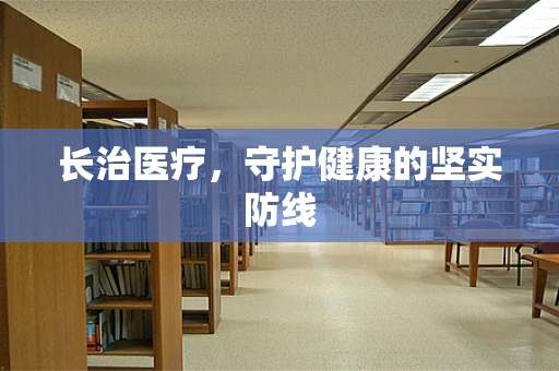 长治医疗，守护健康的坚实防线