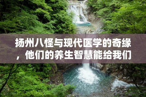 扬州八怪与现代医学的奇缘，他们的养生智慧能给我们什么启示？