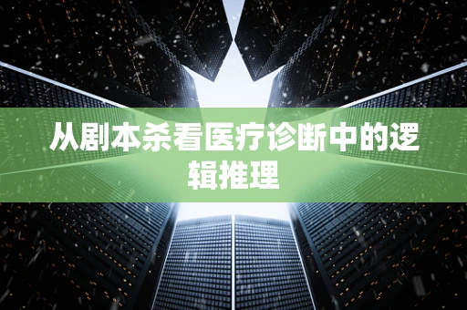 从剧本杀看医疗诊断中的逻辑推理