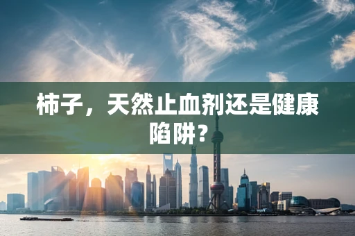 柿子，天然止血剂还是健康陷阱？