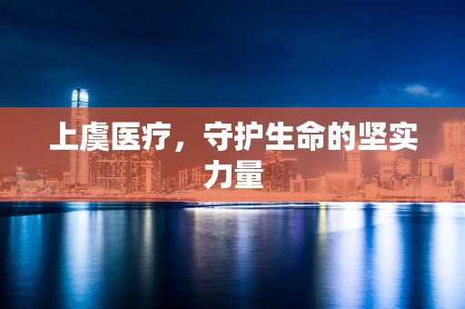 上虞医疗，守护生命的坚实力量
