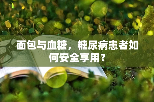 面包与血糖，糖尿病患者如何安全享用？