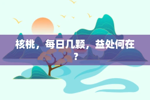 核桃，每日几颗，益处何在？