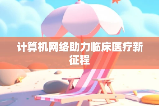 计算机网络助力临床医疗新征程