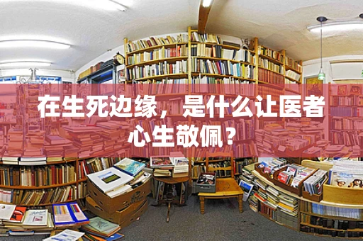 在生死边缘，是什么让医者心生敬佩？