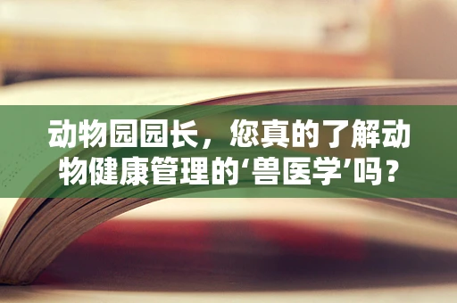 动物园园长，您真的了解动物健康管理的‘兽医学’吗？
