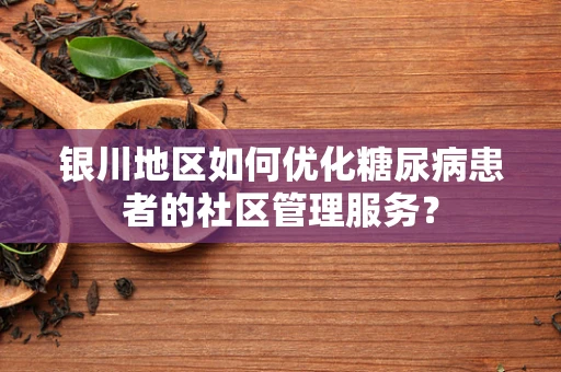 银川地区如何优化糖尿病患者的社区管理服务？