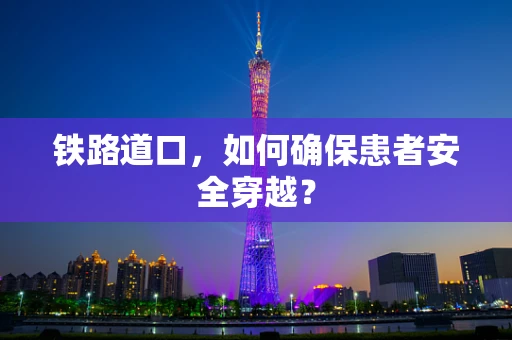 铁路道口，如何确保患者安全穿越？