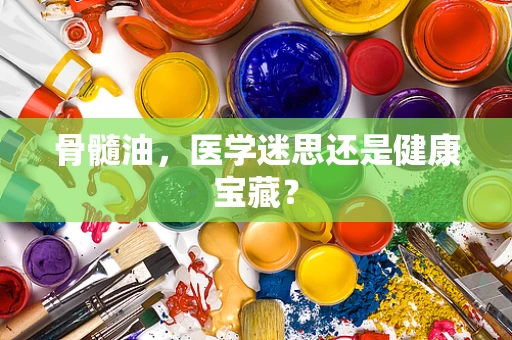 骨髓油，医学迷思还是健康宝藏？