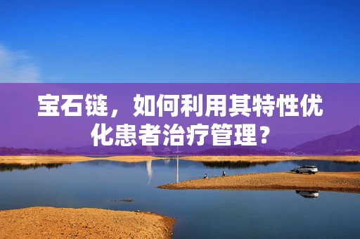 宝石链，如何利用其特性优化患者治疗管理？