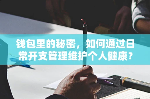 钱包里的秘密，如何通过日常开支管理维护个人健康？