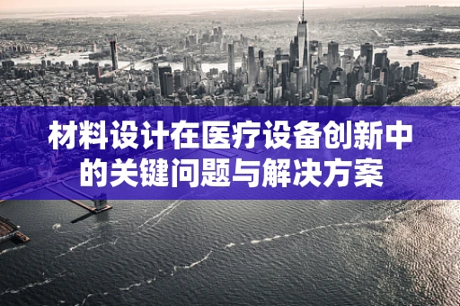 材料设计在医疗设备创新中的关键问题与解决方案