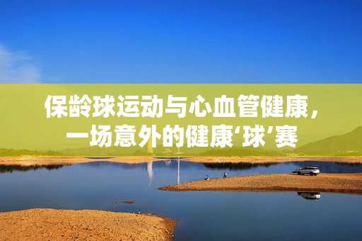 保龄球运动与心血管健康，一场意外的健康‘球’赛
