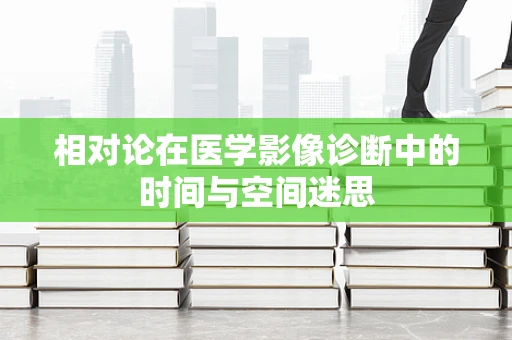 相对论在医学影像诊断中的时间与空间迷思