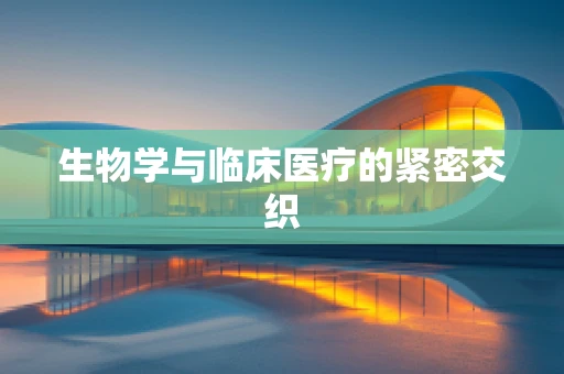 生物学与临床医疗的紧密交织