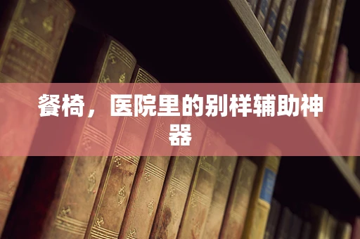 餐椅，医院里的别样辅助神器