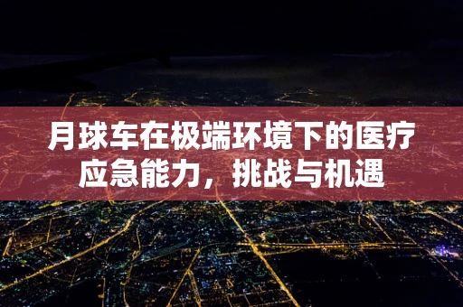 月球车在极端环境下的医疗应急能力，挑战与机遇
