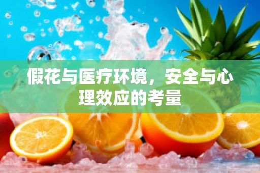 假花与医疗环境，安全与心理效应的考量