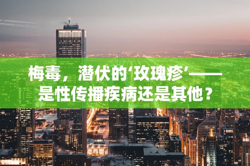 梅毒，潜伏的‘玫瑰疹’——是性传播疾病还是其他？