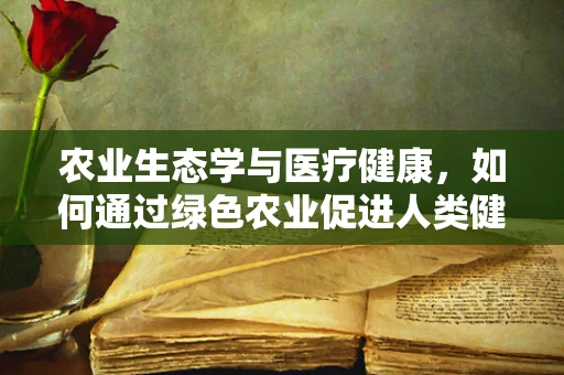 农业生态学与医疗健康，如何通过绿色农业促进人类健康？