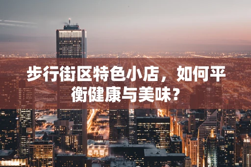 步行街区特色小店，如何平衡健康与美味？