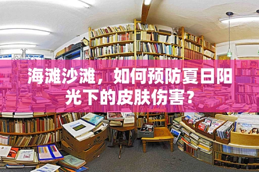 海滩沙滩，如何预防夏日阳光下的皮肤伤害？