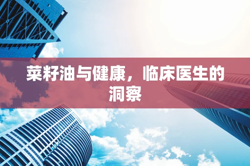 菜籽油与健康，临床医生的洞察