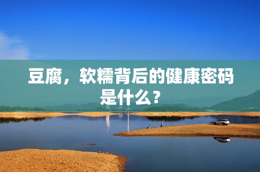 豆腐，软糯背后的健康密码是什么？