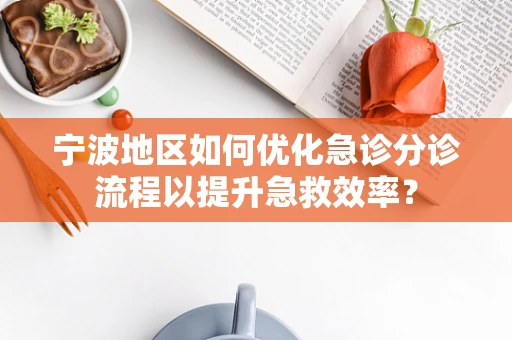 宁波地区如何优化急诊分诊流程以提升急救效率？