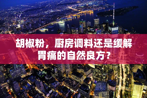 胡椒粉，厨房调料还是缓解胃痛的自然良方？