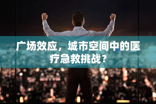 广场效应，城市空间中的医疗急救挑战？