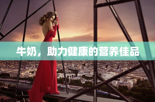 牛奶，助力健康的营养佳品