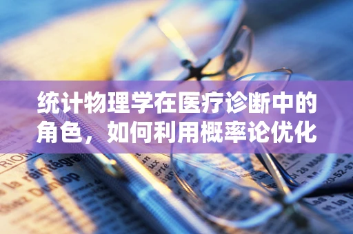 统计物理学在医疗诊断中的角色，如何利用概率论优化疾病预测？