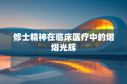 修士精神在临床医疗中的熠熠光辉