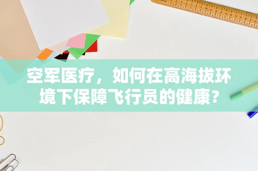 空军医疗，如何在高海拔环境下保障飞行员的健康？