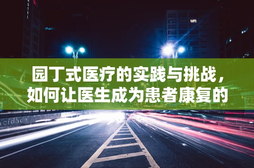园丁式医疗的实践与挑战，如何让医生成为患者康复的‘心灵园丁’？