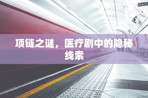 项链之谜，医疗剧中的隐秘线索
