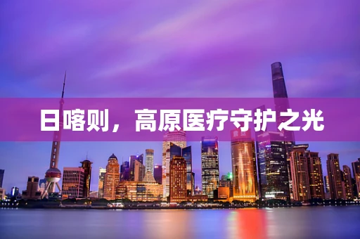 日喀则，高原医疗守护之光