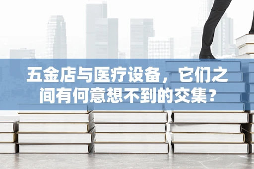 五金店与医疗设备，它们之间有何意想不到的交集？