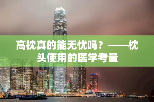 高枕真的能无忧吗？——枕头使用的医学考量