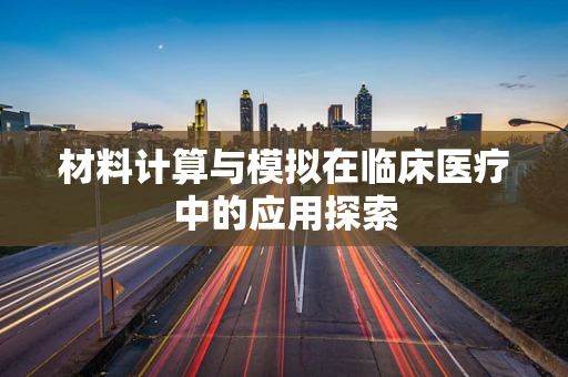 材料计算与模拟在临床医疗中的应用探索