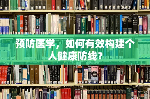 预防医学，如何有效构建个人健康防线？