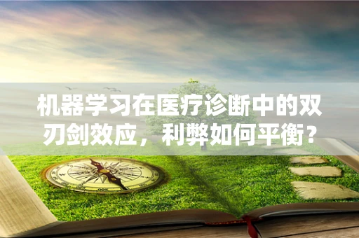 机器学习在医疗诊断中的双刃剑效应，利弊如何平衡？