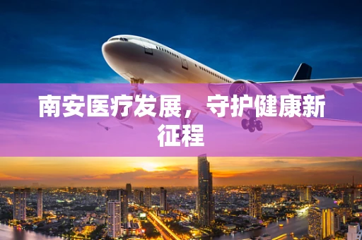 南安医疗发展，守护健康新征程