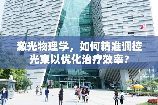 激光物理学，如何精准调控光束以优化治疗效率？